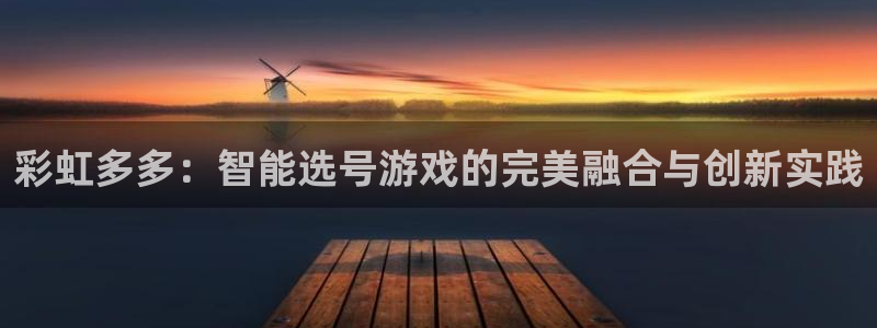 巅峰国际体育eon：彩虹多多：智能选号游戏的完美融合与创新实践