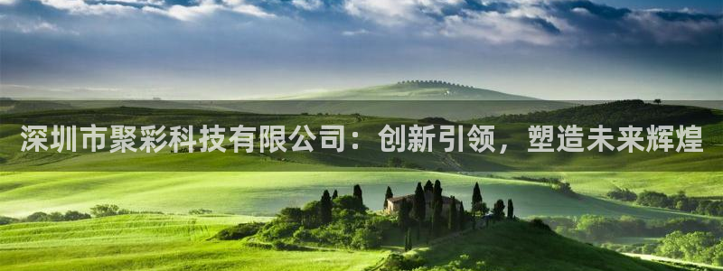 巅峰国际体育凯捷登陆：深圳市聚彩科技有限公司：创新引领，塑造未来辉煌