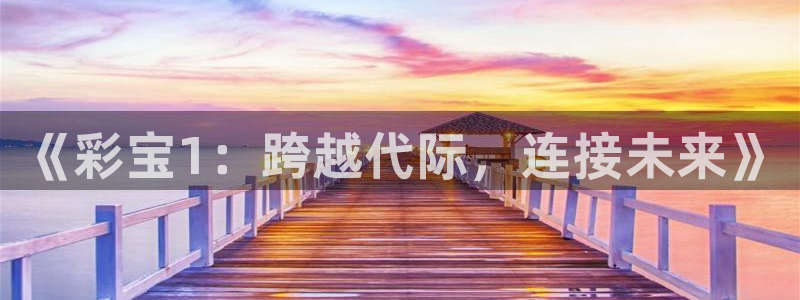 巅峰国际平台：《彩宝1：跨越代际，连接未来》